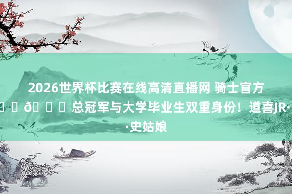 2026世界杯比赛在线高清直播网 骑士官方：🏆🎓总冠军与大学毕业生双重身份！道喜JR·史姑娘