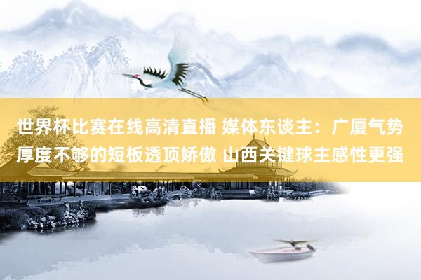 世界杯比赛在线高清直播 媒体东谈主：广厦气势厚度不够的短板透顶娇傲 山西关键球主感性更强