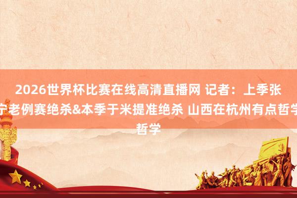 2026世界杯比赛在线高清直播网 记者：上季张宁老例赛绝杀&本季于米提准绝杀 山西在杭州有点哲学