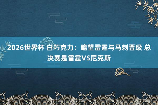 2026世界杯 白巧克力：瞻望雷霆与马刺晋级 总决赛是雷霆VS尼克斯