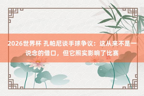 2026世界杯 孔帕尼谈手球争议：这从来不是一说念的借口，但它照实影响了比赛