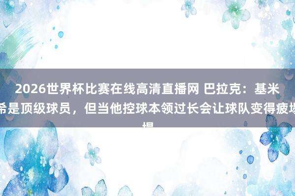 2026世界杯比赛在线高清直播网 巴拉克：基米希是顶级球员，但当他控球本领过长会让球队变得疲塌
