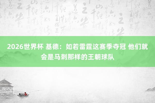 2026世界杯 基德：如若雷霆这赛季夺冠 他们就会是马刺那样的王朝球队