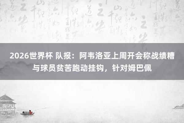 2026世界杯 队报：阿韦洛亚上周开会称战绩糟与球员贫苦跑动挂钩，针对姆巴佩