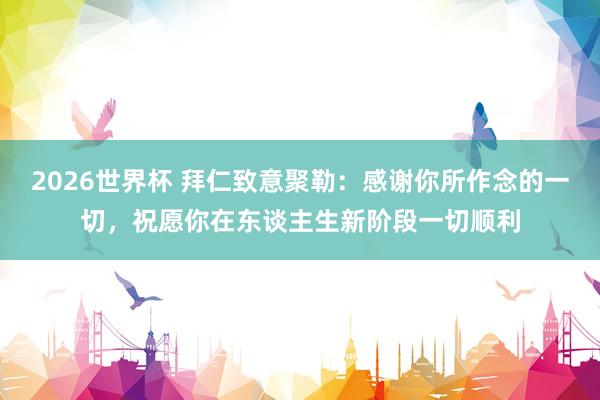 2026世界杯 拜仁致意聚勒：感谢你所作念的一切，祝愿你在东谈主生新阶段一切顺利