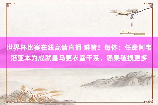 世界杯比赛在线高清直播 难管！每体：任命阿韦洛亚本为成就皇马更衣室干系，恶果破损更多