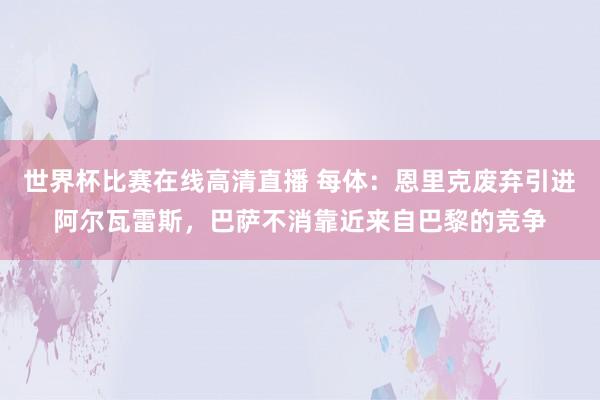 世界杯比赛在线高清直播 每体：恩里克废弃引进阿尔瓦雷斯，巴萨不消靠近来自巴黎的竞争