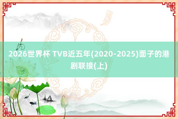 2026世界杯 TVB近五年(2020-2025)面子的港剧联接(上)