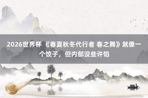 2026世界杯 《春夏秋冬代行者 春之舞》就像一个饺子，但内部没些许馅