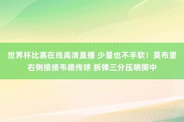 世界杯比赛在线高清直播 少量也不手软！莫布里右侧接接韦德传球 拆弹三分压哨掷中