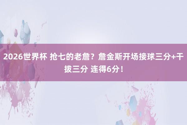 2026世界杯 抢七的老詹？詹金斯开场接球三分+干拔三分 连得6分！