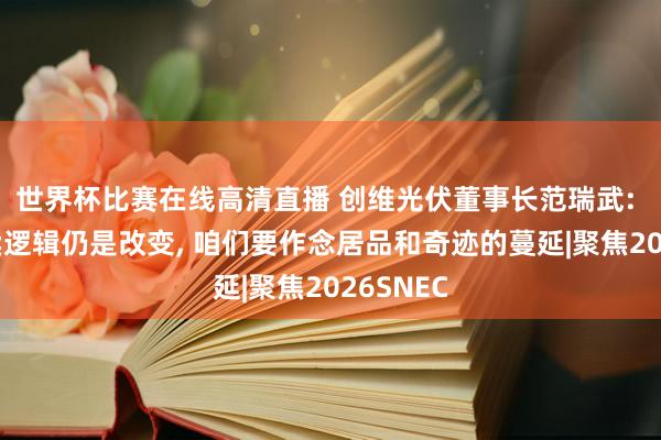 世界杯比赛在线高清直播 创维光伏董事长范瑞武: 光伏买卖逻辑仍是改变， 咱们要作念居品和奇迹的蔓延|聚焦2026SNEC
