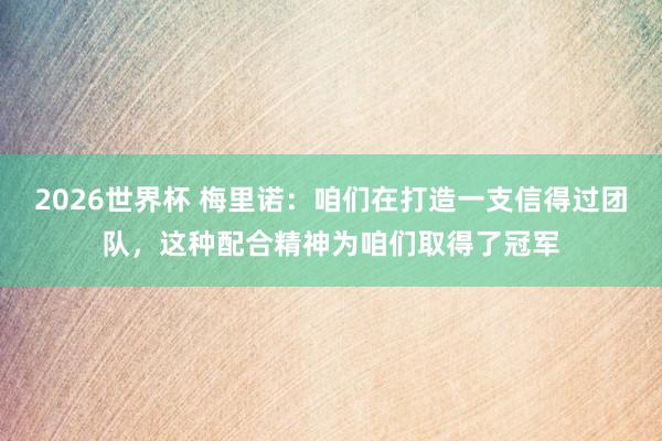 2026世界杯 梅里诺：咱们在打造一支信得过团队，这种配合精神为咱们取得了冠军