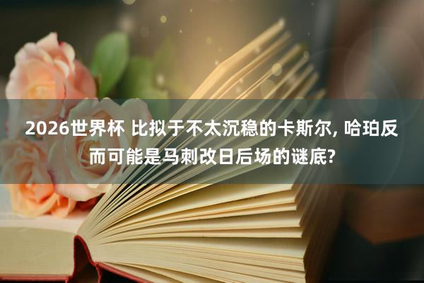 2026世界杯 比拟于不太沉稳的卡斯尔， 哈珀反而可能是马刺改日后场的谜底?