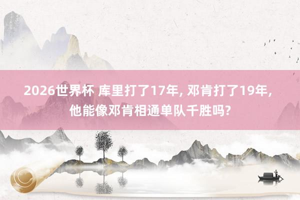 2026世界杯 库里打了17年， 邓肯打了19年， 他能像邓肯相通单队千胜吗?