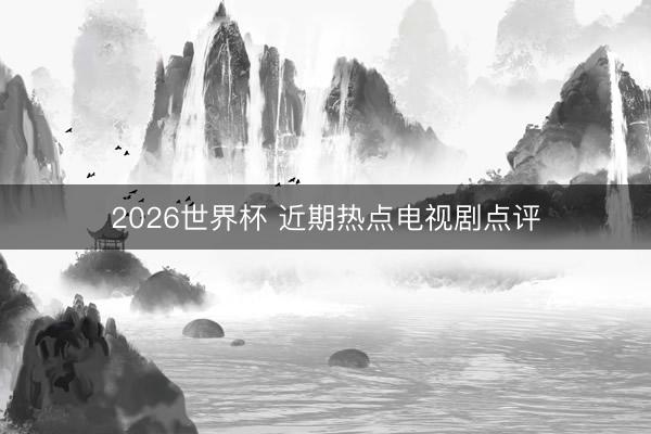 2026世界杯 近期热点电视剧点评