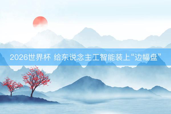 2026世界杯 给东说念主工智能装上“边幅盘”