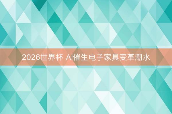 2026世界杯 AI催生电子家具变革潮水