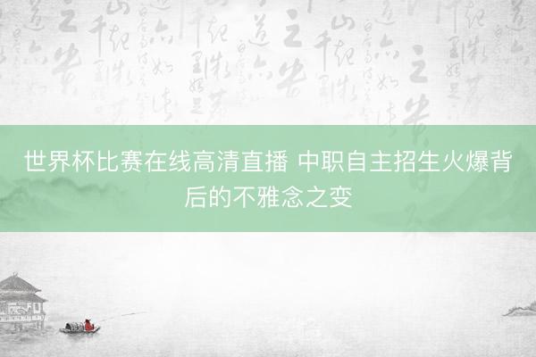 世界杯比赛在线高清直播 中职自主招生火爆背后的不雅念之变