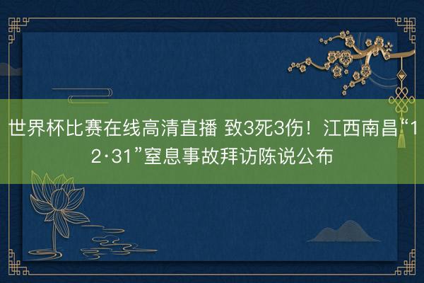 世界杯比赛在线高清直播 致3死3伤!江西南昌“12·31”窒息事故拜访陈说公布