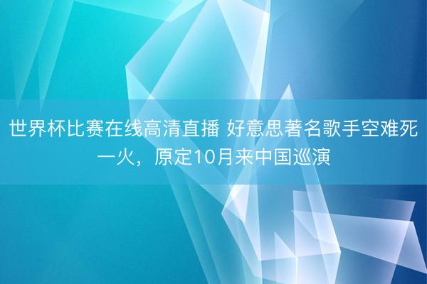 世界杯比赛在线高清直播 好意思著名歌手空难死一火，原定10月来中国巡演