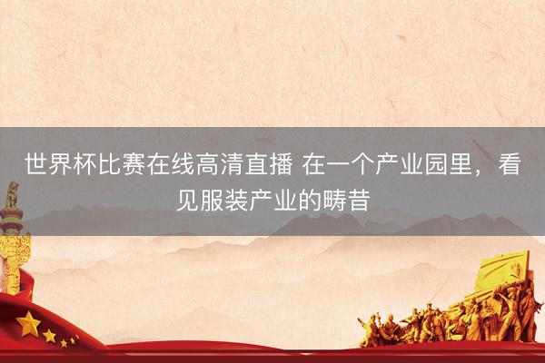 世界杯比赛在线高清直播 在一个产业园里，看见服装产业的畴昔