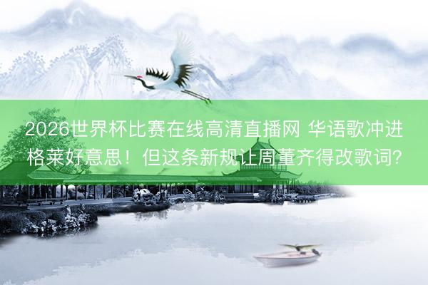 2026世界杯比赛在线高清直播网 华语歌冲进格莱好意思！但这条新规让周董齐得改歌词？