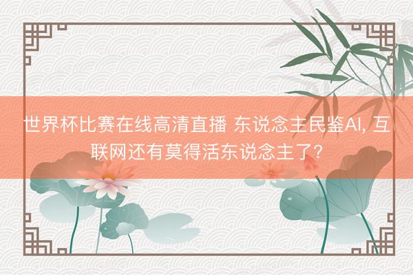 世界杯比赛在线高清直播 东说念主民鉴AI, 互联网还有莫得活东说念主了?