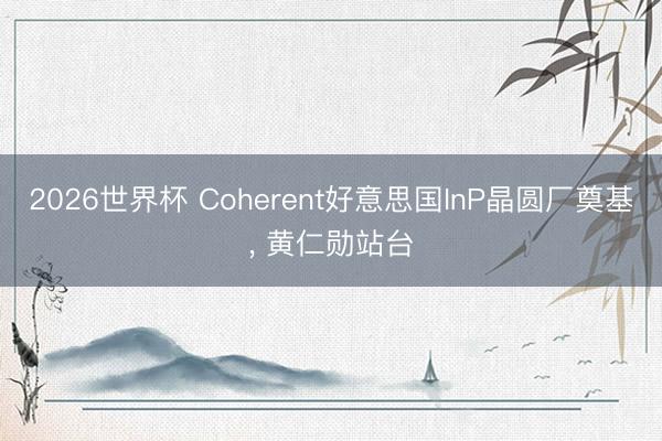 2026世界杯 Coherent好意思国InP晶圆厂奠基, 黄仁勋站台