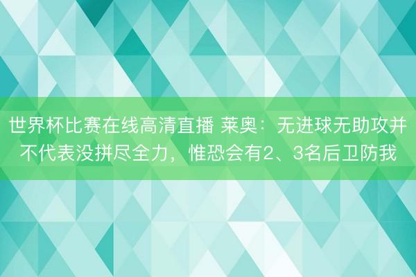 世界杯比赛在线高清直播 莱奥:无进球无助攻并不代表没拼尽全力,惟恐会有2、3名后卫防我